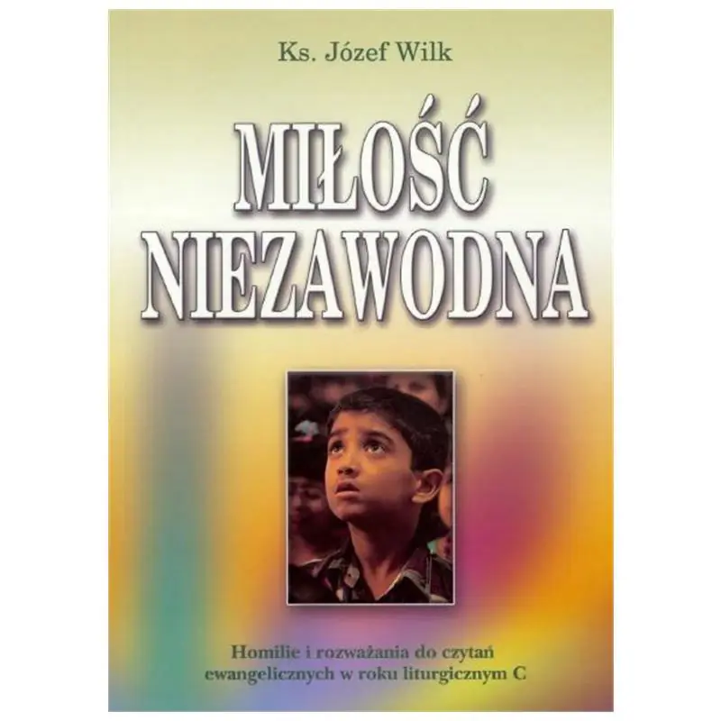 Miłość niezawodna Homilie i rozważania do czytań ewangelicznych w roku liturgicznym C