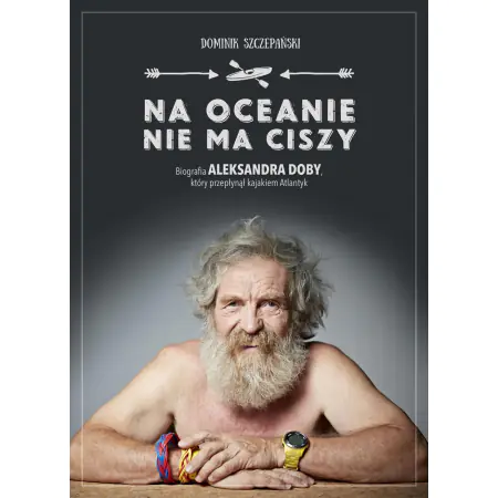 Na oceanie nie ma ciszy. Biografia Aleksandra Doby, który przepłynął kajakiem Atlantyk