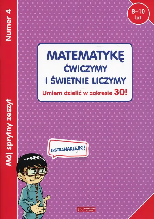 Książka - Mój sprytny zeszyt 4. Matematykę ćwiczymy i świetnie liczymy. Umiem dzielić w zakresie 30!