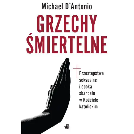 Grzechy śmiertelne. Przestępstwa seksualne i epoka skandalu w Kościele katolickim