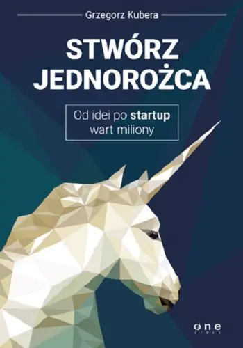 Książka - Stwórz jednorożca. Od idei po startup wart miliony