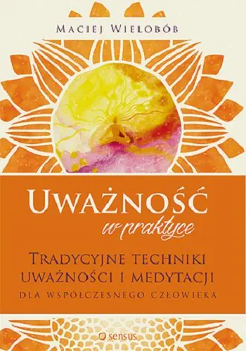 Książka - Uważność w praktyce. Tradycyjne techniki uważności i medytacji dla współczesnego człowieka