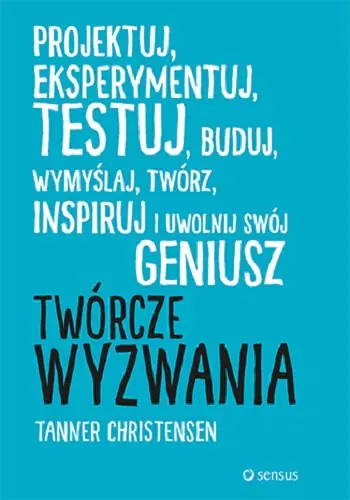 Książka - Twórcze wyzwania. Projektuj, eksperymentuj, testuj, buduj, wymyślaj, twórz, inspiruj i uwolnij swój geniusz
