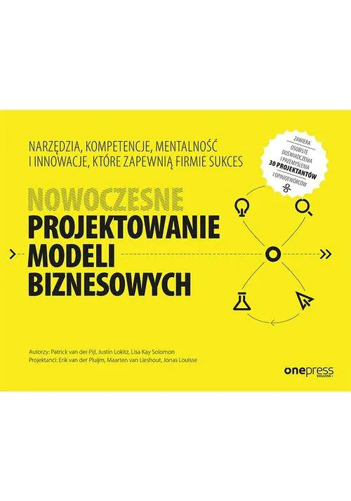 Książka - Nowoczesne projektowanie modeli biznesowych. Narzędzia, kompetencje, mentalność i innowacje, które zapewnią firmie sukces