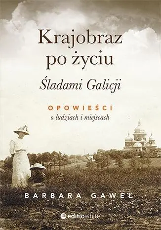 Książka - Krajobraz po życiu. Śladami Galicji. Opowieści o ludziach i miejscach