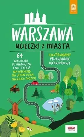 Warszawa. Ucieczki z miasta. Przewodnik weekendowy. 64 wycieczki po Mazowszu i nie tylko!