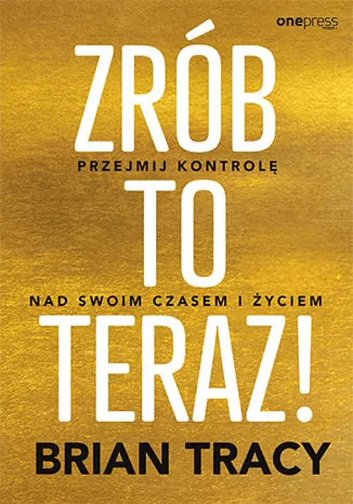 Zrób to teraz! Przejmij kontrolę nad swoim czasem i życiem