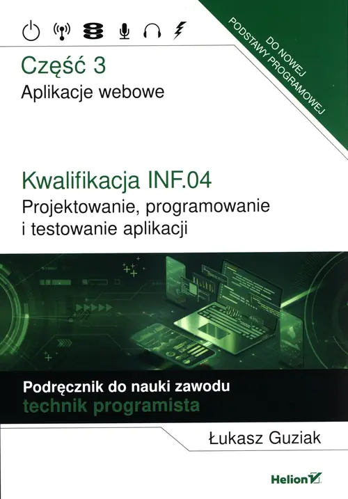 Książka - Kwalifikacja INF.04. Projektowanie, programowanie i testowanie aplikacji. Część 3. Aplikacje webowe. Podręcznik do nauki zawodu technik programista