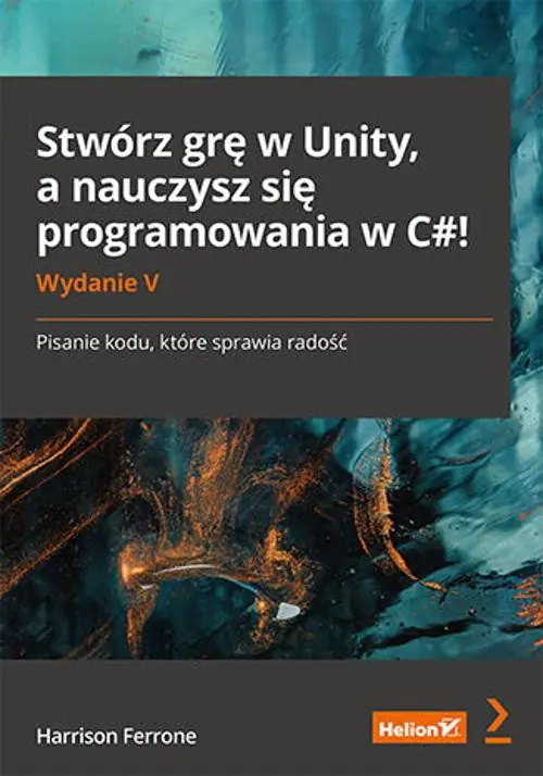 Książka - Stwórz grę w Unity, a nauczysz się programowania w C#! Pisanie kodu, które sprawia radość