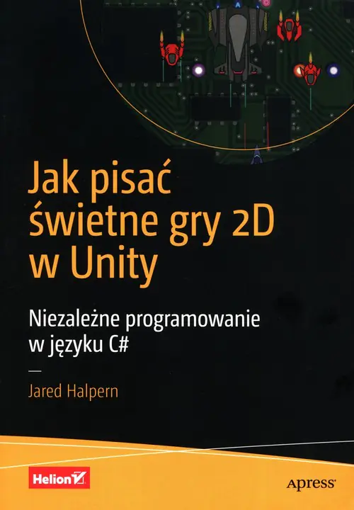 Książka - Jak pisać świetne gry 2D w Unity. Niezależne programowanie w języku C#