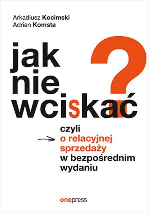 Książka - Jak nie wciskać? Czyli o relacyjnej sprzedaży w bezpośrednim wydaniu