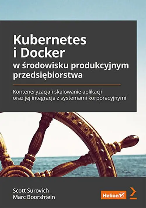 Książka - Kubernetes i Docker w środowisku produkcyjnym przedsiębiorstwa. Konteneryzacja i skalowanie aplikacji oraz jej integracja z systemami korporacyjnymi
