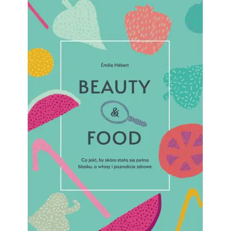 Beauty & food. Co jeść, by skóra stała się pełna blasku, a włosy i paznokcie zdrowe