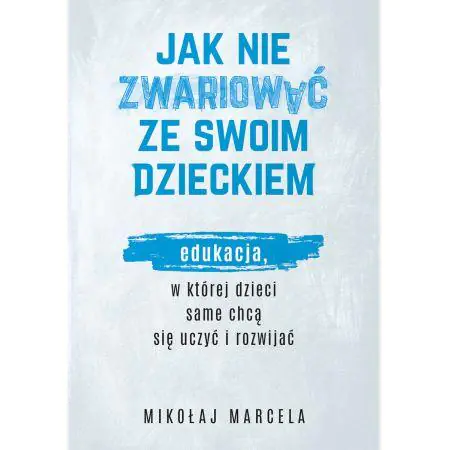 Książka - Jak nie zwariować ze swoim dzieckiem. Edukacja, w której dzieci same chcą się uczyć i rozwijać