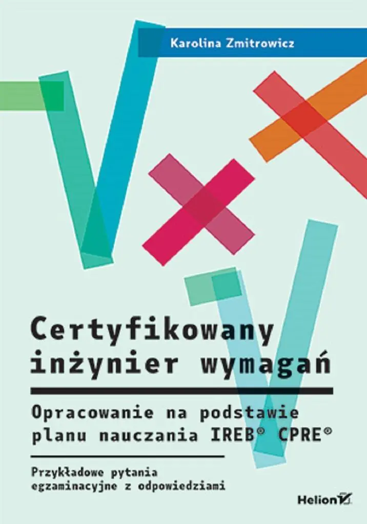Książka - Certyfikowany inżynier wymagań. Opracowanie na podstawie planu nauczania IREB  CPRE . Przykładowe pytania egzaminacyjne z rozwiązaniami
