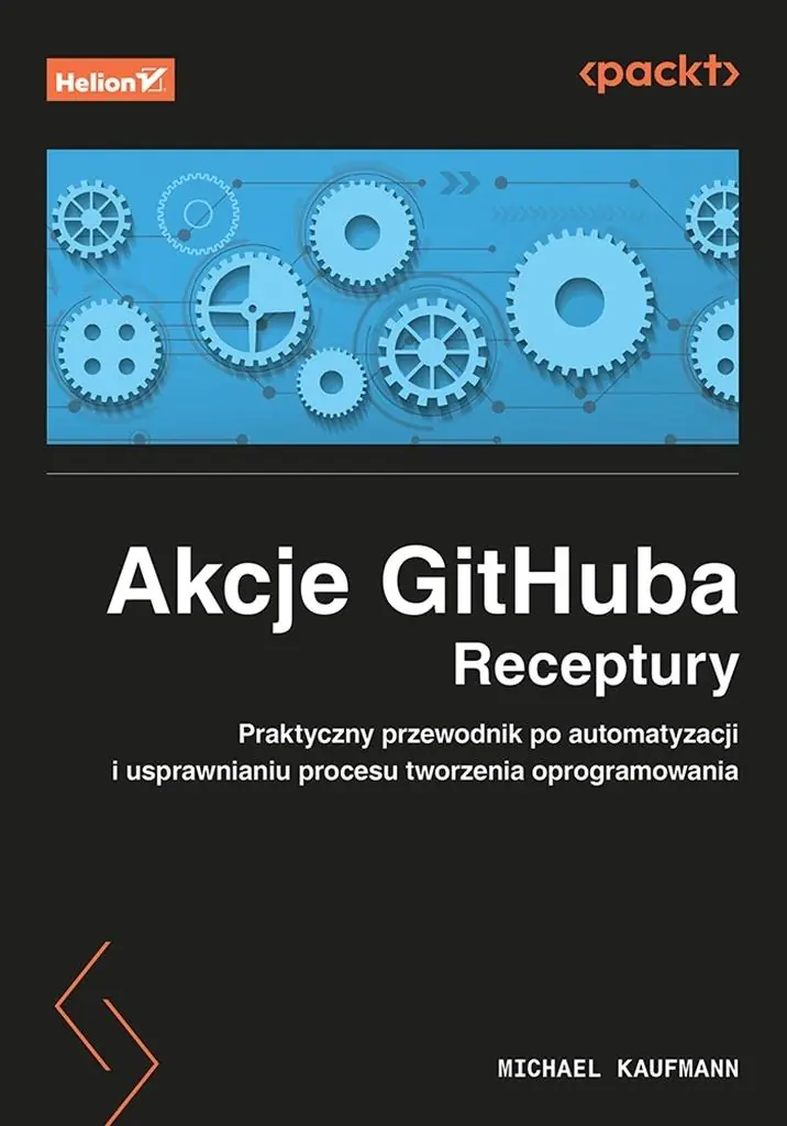 Książka - Akcje GitHuba. Receptury. Praktyczny przewodnik po automatyzacji i usprawnianiu procesu tworzenia oprogramowania