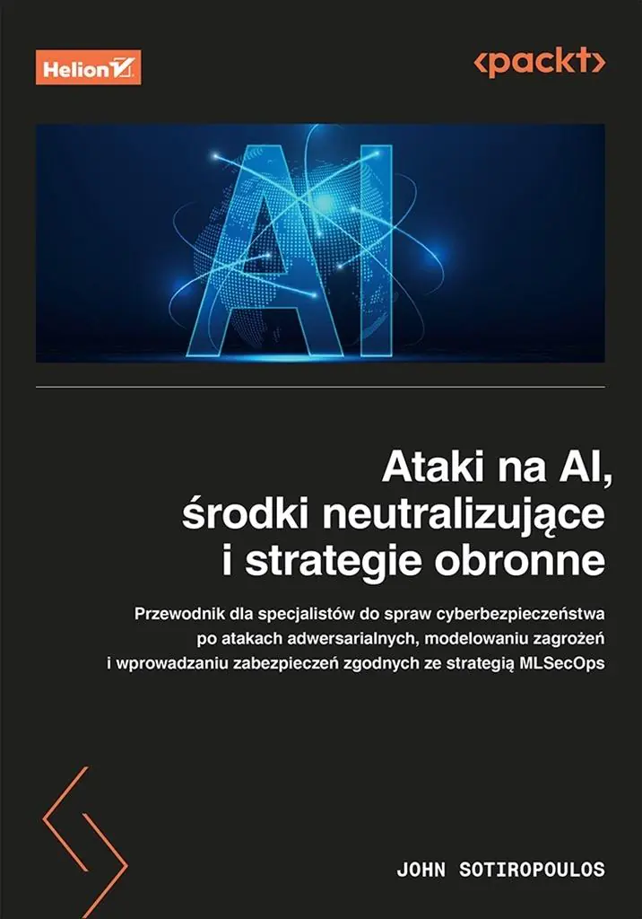 Książka - Ataki Na Ai, Środki Neutralizujące I Strategie Obronne. Przewodnik Dla Specjalistów Ds. Cyberbezpieczeństwa Po Atakach Adwersarialnych, Modelowaniu Zagrożeń I Wprowadzaniu Zabezpieczeń Zgodny