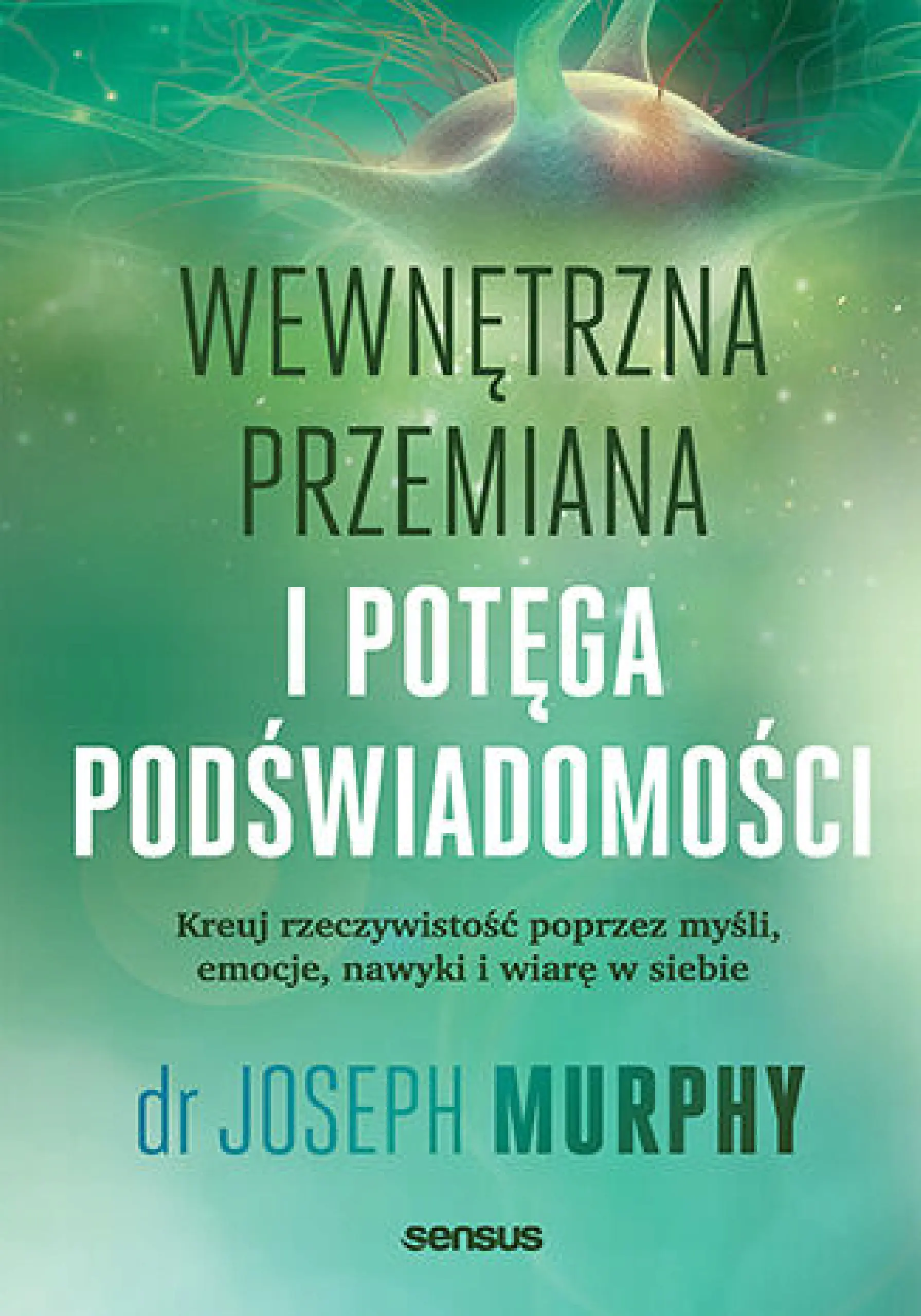 Książka - Wewnętrzna przemiana i potęga podświadomości. Kreuj rzeczywistość poprzez myśli, emocje, nawyki i wi