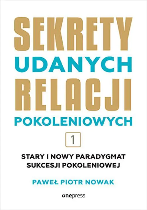Książka - Stary i nowy paradygmat sukcesji pokoleniowej. Sekrety udanych relacji pokoleniowych. Tom 1