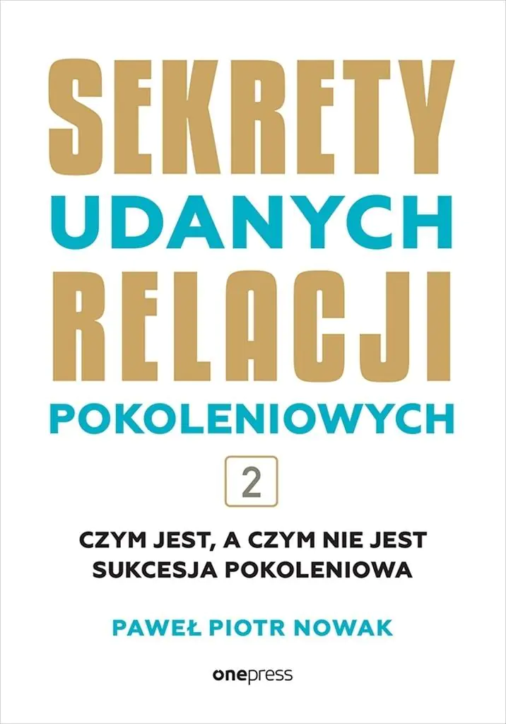 Książka - Czym jest, a czym nie jest sukcesja pokoleniowa. Sekrety udanych relacji pokoleniowych. Tom 2