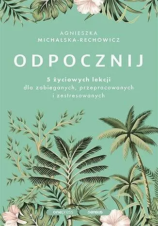 Książka - Odpocznij. 5 życiowych lekcji dla zabieganych, przepracowanych i zestresowanych (przepakowanie)