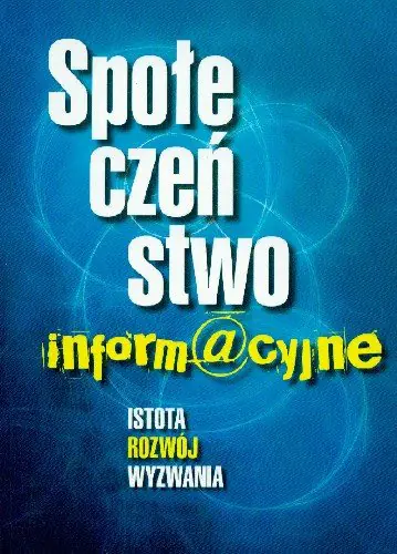 Książka - SPOŁECZEŃSTWO INFORMACYJNE ISTOTA ROZWÓJ WYZWANIA