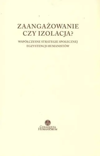 Książka - Zaangażowanie czy izolacja? Współczesne strategie społecznej egzystencji humanistów