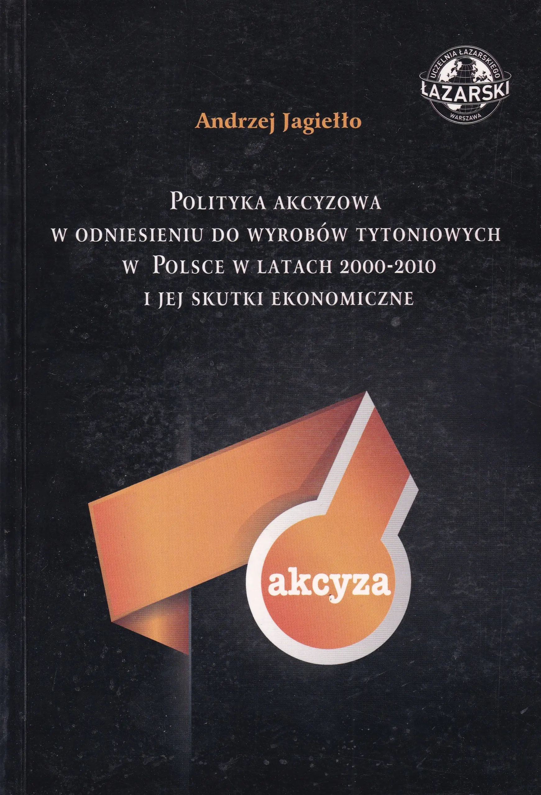 Książka - POLITYKA AKCYZOWA W ODNIESIENIU DO WYROBÓW TYTONIOWYCH W POLSCE W LATACH 2000-2010 I JEJ SKUTKI EKONOMICZNE