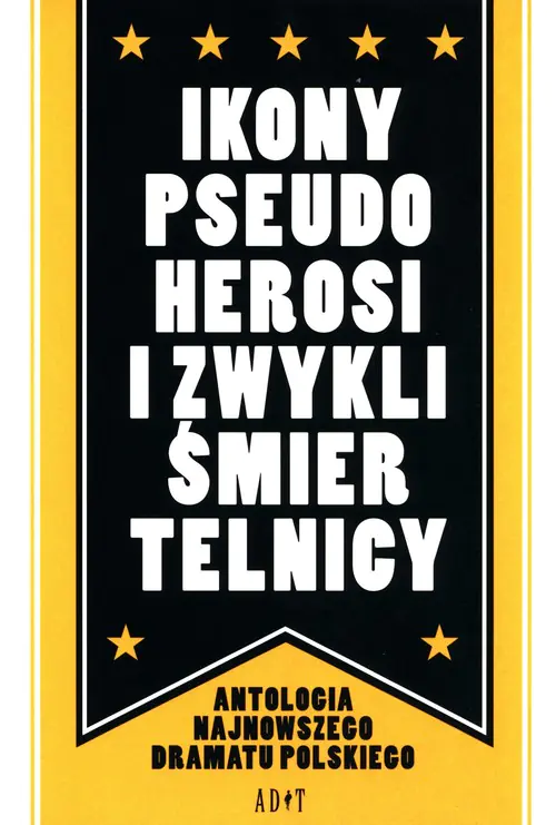 Książka - Ikony, pseudoherosi i zwykli śmiertelnicy. Antologia najnowszego dramatu polskiego