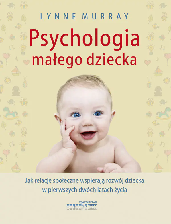 Książka - Psychologia małego dziecka. Jak relacje społeczne wspierają rozwój dziecka w pierwszych dwóch latach życia
