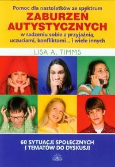 Książka - Pomoc dla nastolatków ze Spektrum Zaburzeń Autystycznych w radzeniu sobie z przyjaźnią, uczuciami, konfliktami... i wiele innych. 60 sytuacji społecznych i tematów do dyskusji