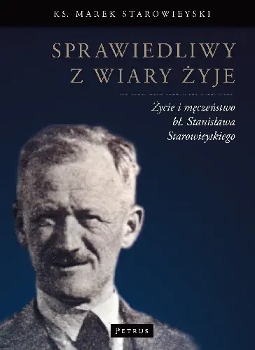 Książka - Sprawiedliwy z wiary żyje. Życie i męczeństwo bł. Stanisława Starowieyskiego