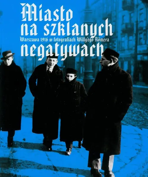 Książka - Miasto na Szklanych Negatywach Warszawa 1916 w Fotografiach Willy'Ego Romera