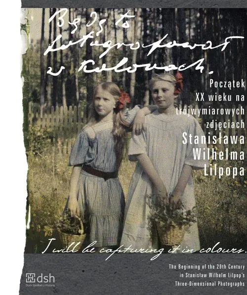 Książka - Będę to fotografował w kolorach. Początek XX wieku na trójwymiarowych zdjęciach Stanisława Wilhelma Lilpopa