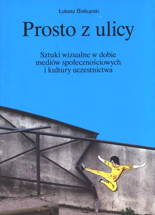 Książka - Prosto z ulicy. Sztuki wizualne w dobie mediów społecznościowych i kultury uczestnictwa