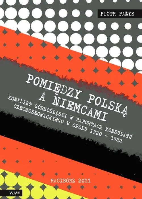 Książka - Pomiędzy Polską a Niemcami. Konflikt Górnośląski w raportach konsulatu czechosłowackiego w Opolu 1920-1922