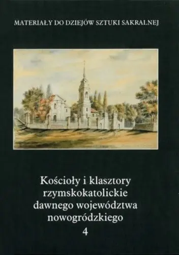 Książka - Kościoły i klasztory rzymskokatolickie dawnego województwa nowogródzkiego. Tom 4