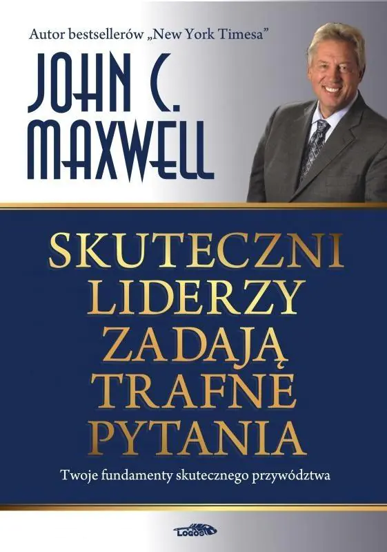 Skuteczni liderzy zadają trafne pytania. Twoje fundamenty skutecznego przywództwa