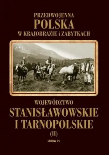 Książka - Województwo stanisławowskie i tarnopolskie. Przedwojenna Polska w krajobrazie i zabytkach