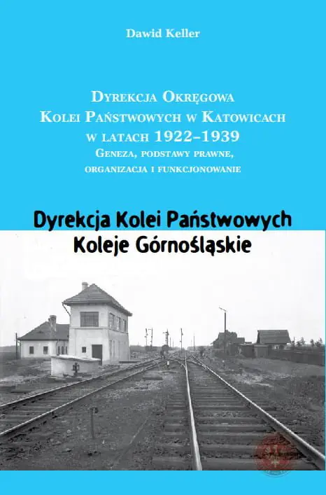 Książka - Dyrekcja Okręgowa Kolei Państwowych w Katowicach w latach 1922-1939. Geneza, podstawy prawne, organizacja i funkcjonowanie - Dawid Keller - 