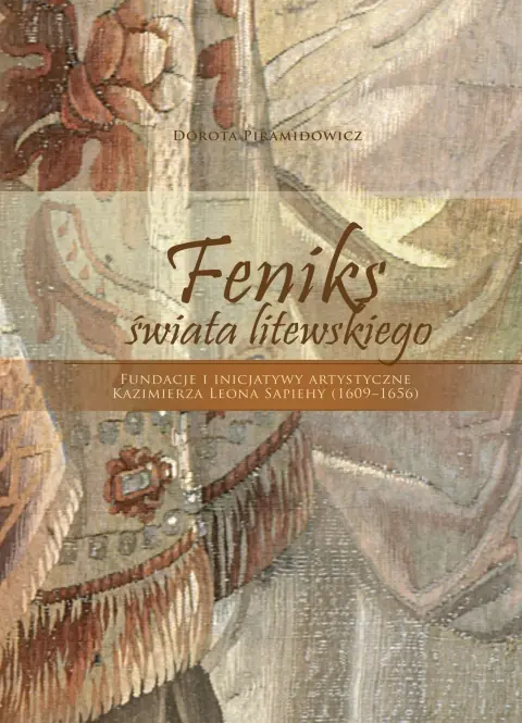 Książka - Feniks świata litewskiego. Fundacje i inicjatywy artystyczne Kazimierza Leona Sapiehy (1609-1656)