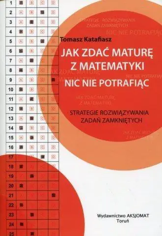 Jak zdać maturę z matematyki nic nie potrafiąc. Strategie rozwiązywania zadań zamkniętych