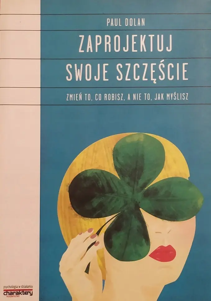 Książka - Zaprojektuj swoje szczęście. Zmień to, co robisz, a nie to, jak myślisz