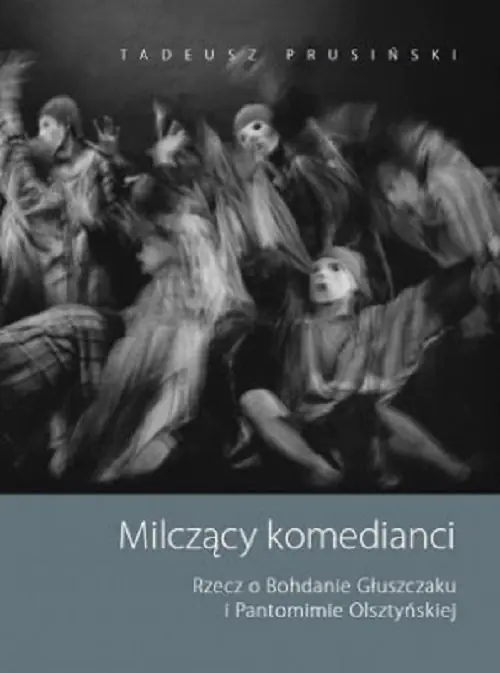 Książka - Milczący komedianci. Rzecz o Bohdanie Głuszczaku i Pantomimie Olsztyńskiej