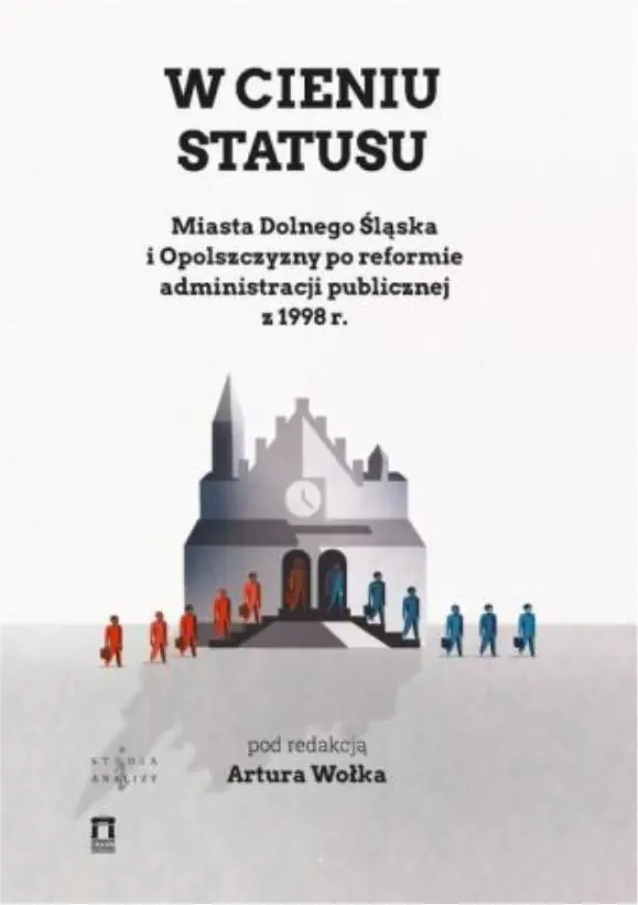 W cieniu statusu. Miasta Dolnego Śląska i Opolszczyzny po reformie administracji publicznej z 1998 r.