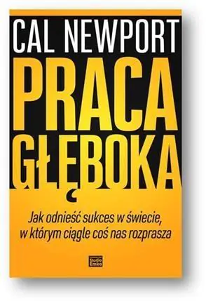 Praca głęboka. Jak odnieść sukces w świecie w którym ciągle coś nas rozprasza