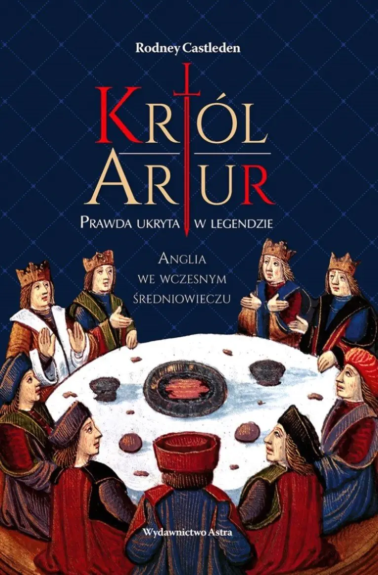 Książka - Król Artur. Prawda ukryta w legendzie. Anglia we wczesnym średniowieczu