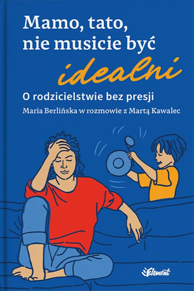 Książka - Mamo, tato, nie musicie być idealni. O rodzicielstwie bez presji. Maria Berlińska w rozmowie z Martą Kawalec