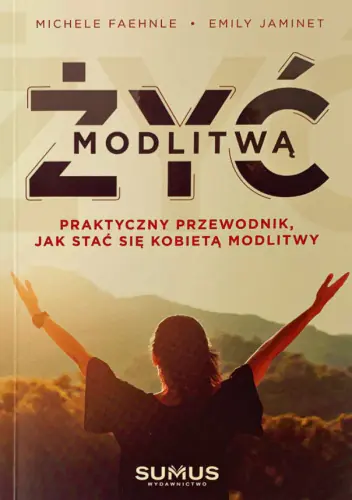 Książka - Żyć modlitwą. Praktyczny przewodnik jak stać się kobietą modlitwy