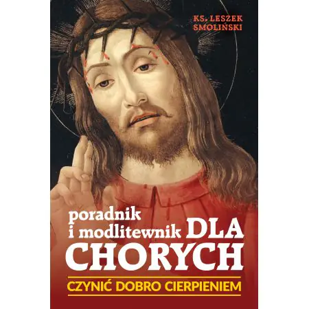 Czynić dobro cierpieniem. Poradnik i modlitewnik dla chorych